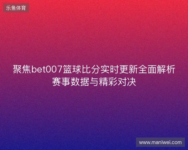 聚焦bet007篮球比分实时更新全面解析赛事数据与精彩对决