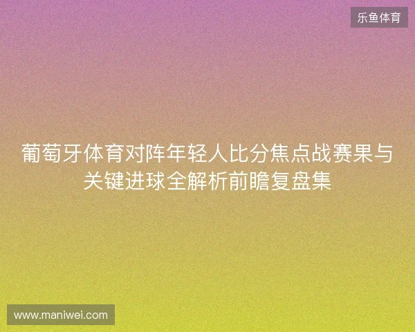 葡萄牙体育对阵年轻人比分焦点战赛果与关键进球全解析前瞻复盘集