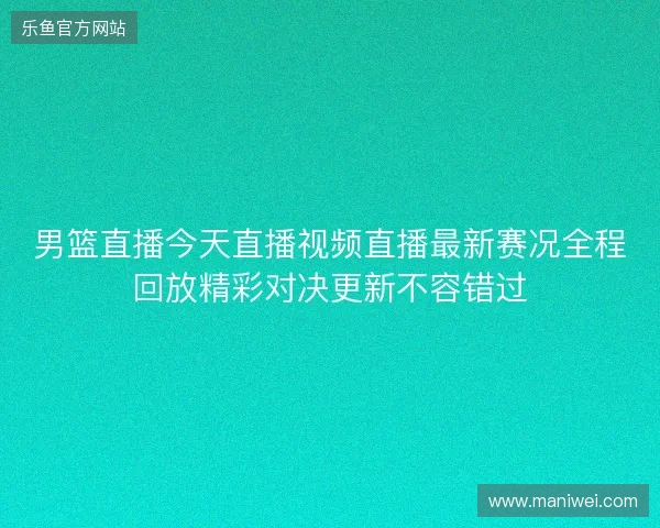 男篮直播今天直播视频直播最新赛况全程回放精彩对决更新不容错过