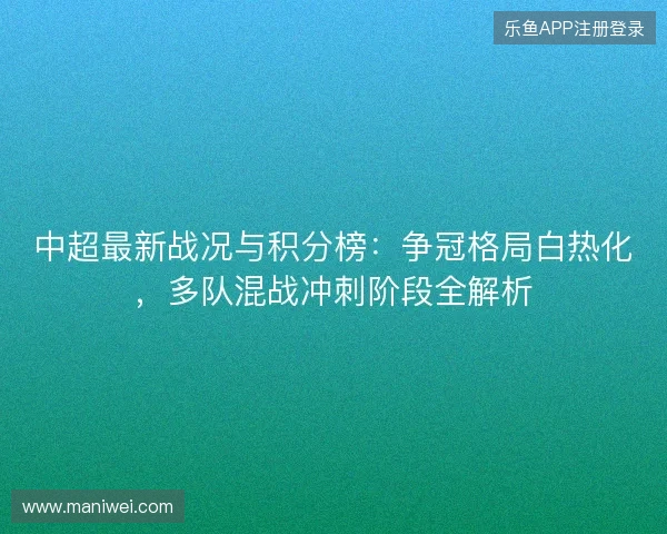 中超最新战况与积分榜：争冠格局白热化，多队混战冲刺阶段全解析